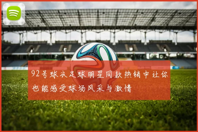 92号球衣足球明星同款热销中让你也能感受球场风采与激情