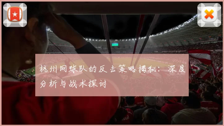 杭州网球队的反击策略揭秘：深度分析与战术探讨
