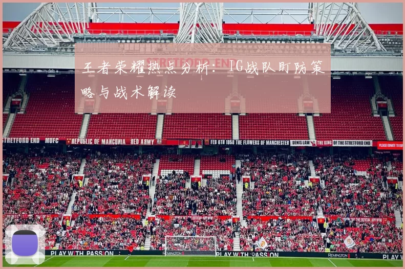 王者荣耀热点分析：IG战队盯防策略与战术解读