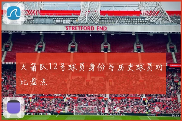 火箭队12号球员身份与历史球员对比盘点