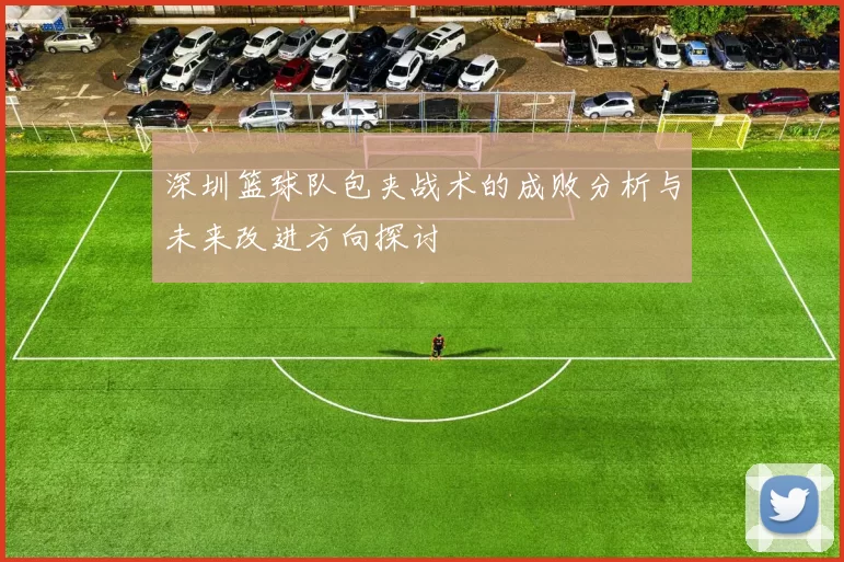 深圳篮球队包夹战术的成败分析与未来改进方向探讨