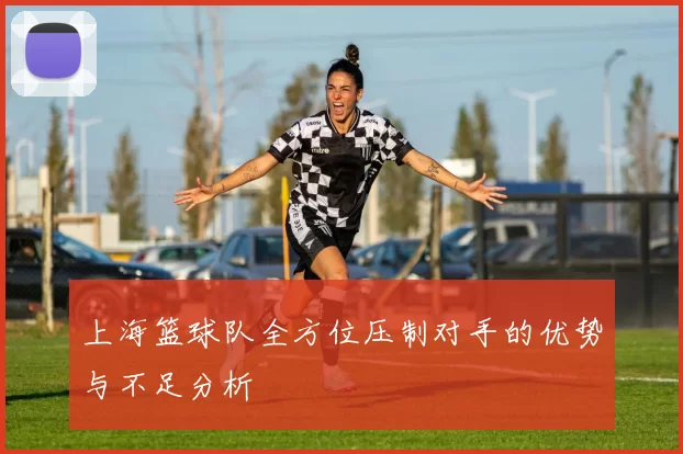 上海篮球队全方位压制对手的优势与不足分析