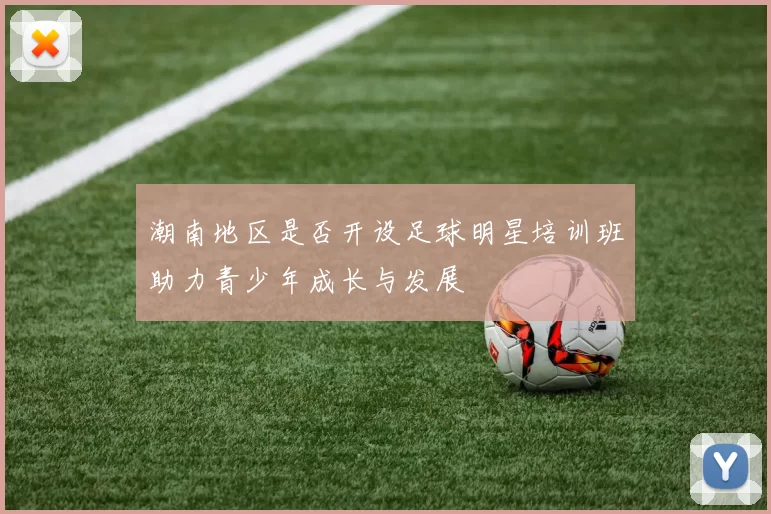 潮南地区是否开设足球明星培训班助力青少年成长与发展