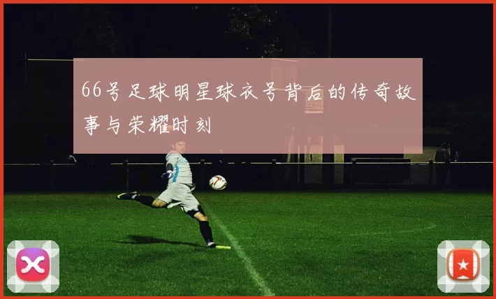 66号足球明星球衣号背后的传奇故事与荣耀时刻