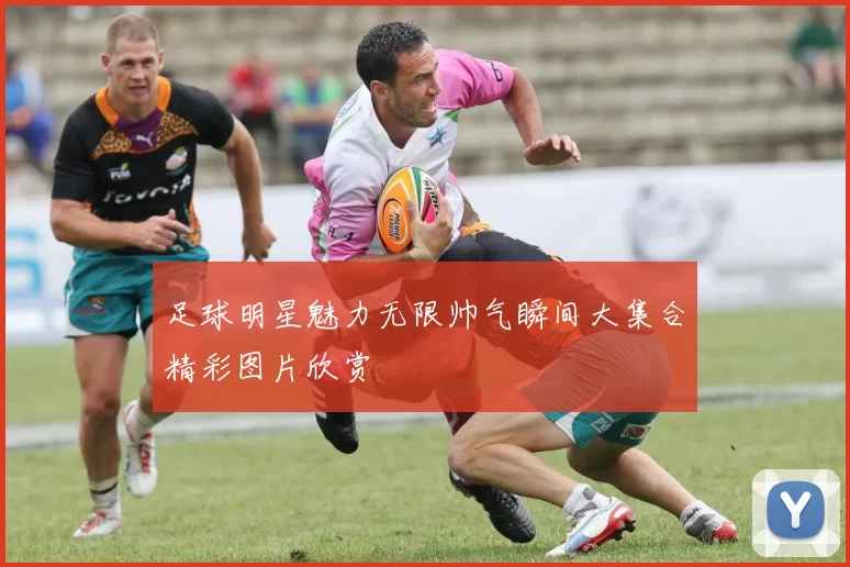 足球明星魅力无限帅气瞬间大集合精彩图片欣赏