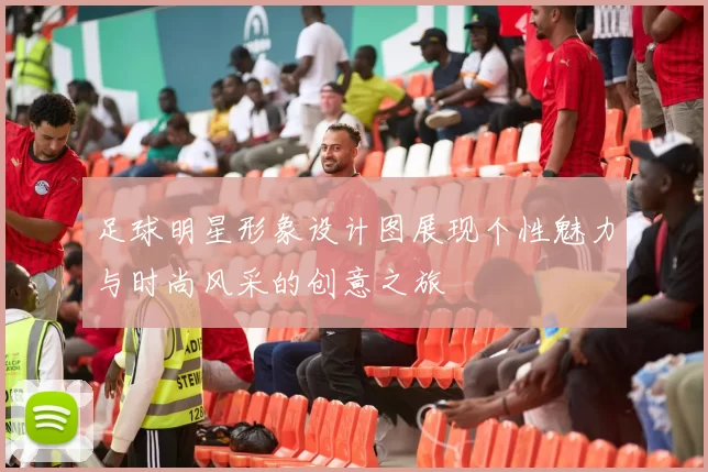 足球明星形象设计图展现个性魅力与时尚风采的创意之旅