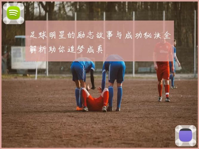 足球明星的励志故事与成功秘诀全解析助你追梦成真