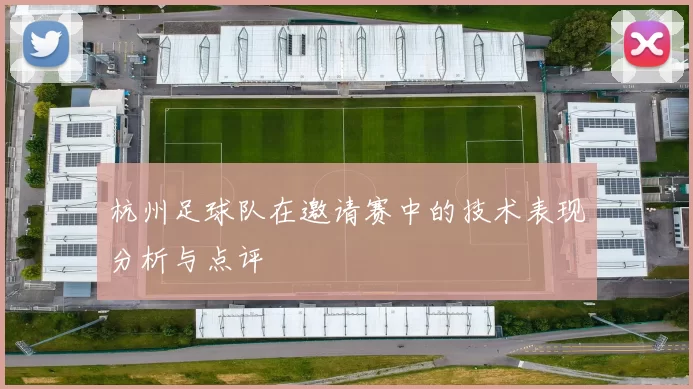杭州足球队在邀请赛中的技术表现分析与点评