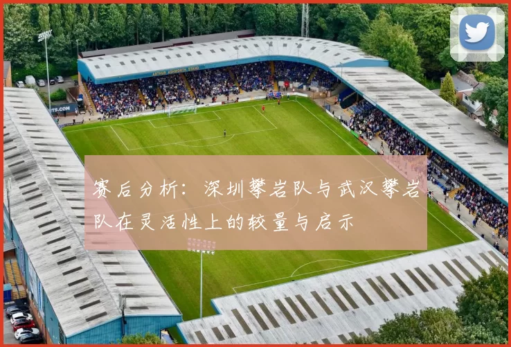 赛后分析：深圳攀岩队与武汉攀岩队在灵活性上的较量与启示