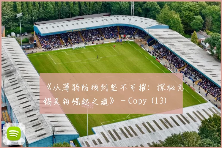 《从薄弱防线到坚不可摧：探秘无锡吴钩崛起之道》 - Copy (13)