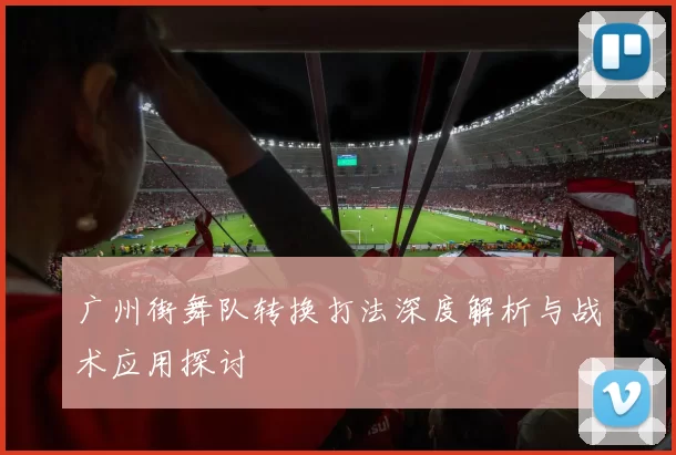 广州街舞队转换打法深度解析与战术应用探讨