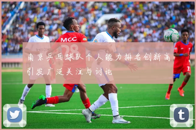 南京乒乓球队个人能力排名创新高引发广泛关注与讨论