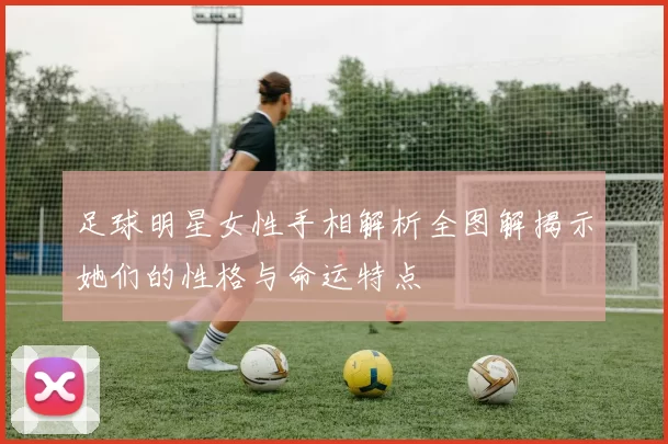足球明星女性手相解析全图解揭示她们的性格与命运特点