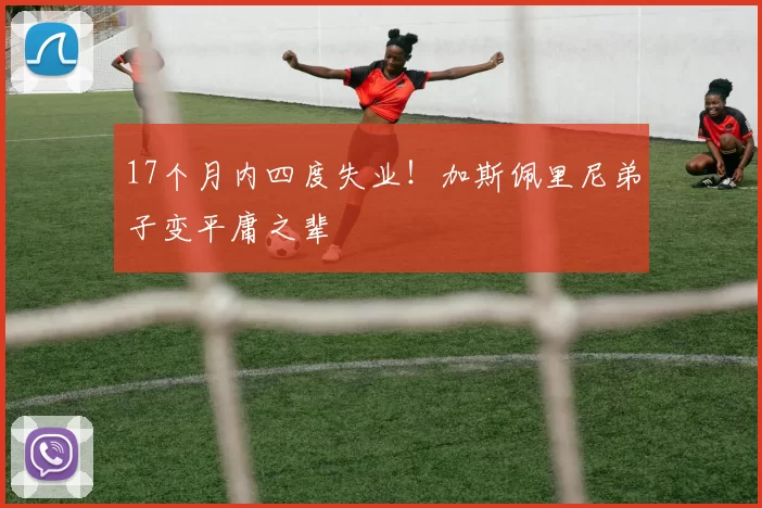 17个月内四度失业！加斯佩里尼弟子变平庸之辈
