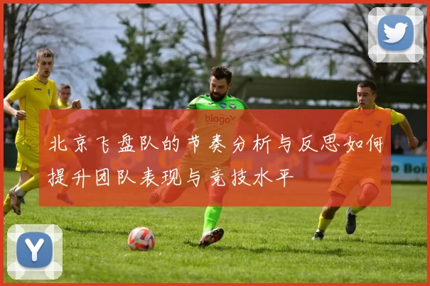 北京飞盘队的节奏分析与反思如何提升团队表现与竞技水平