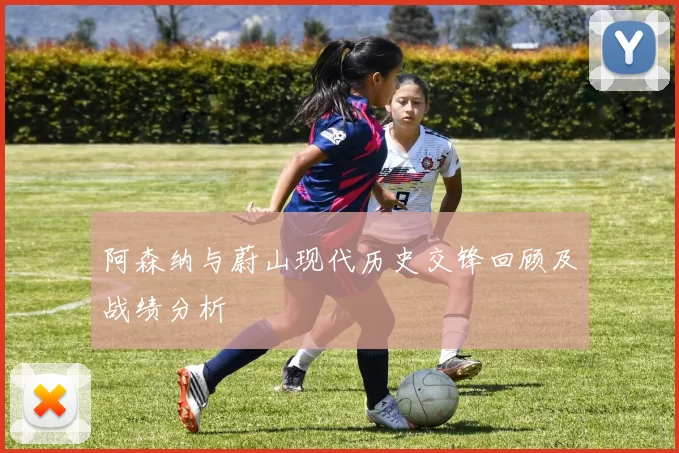 阿森纳与蔚山现代历史交锋回顾及战绩分析
