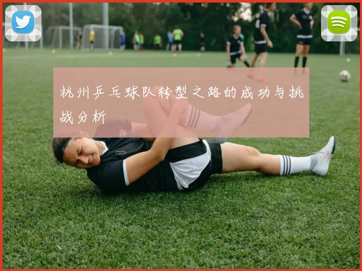 杭州乒乓球队转型之路的成功与挑战分析