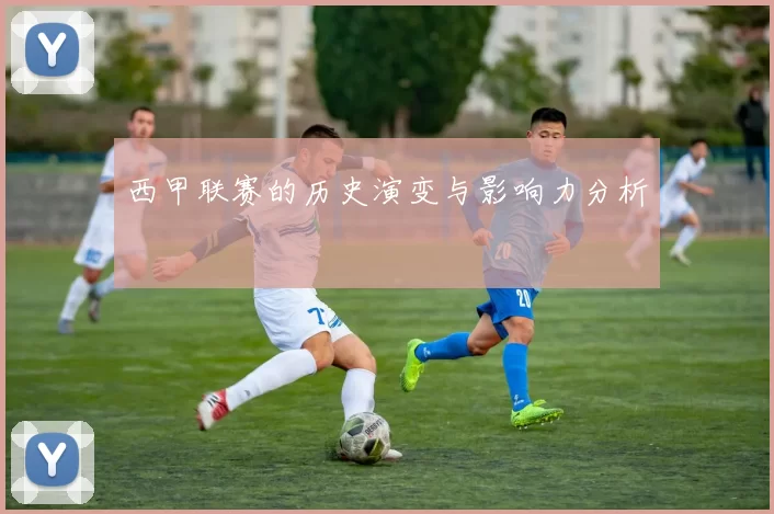 西甲联赛的历史演变与影响力分析