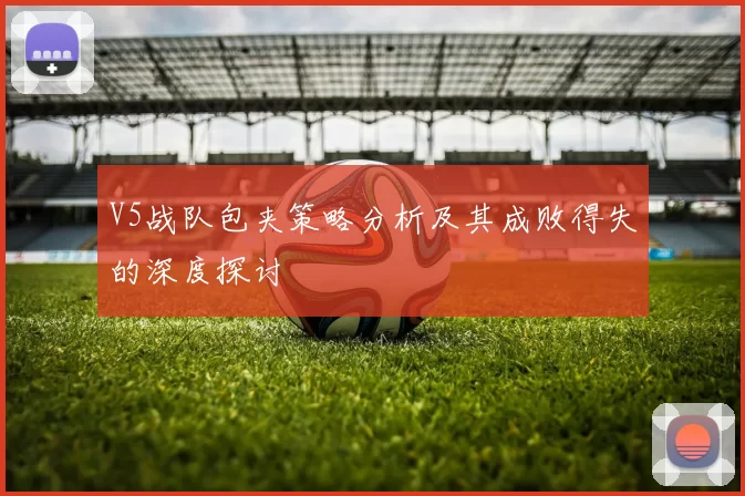 V5战队包夹策略分析及其成败得失的深度探讨