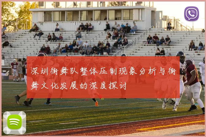深圳街舞队整体压制现象分析与街舞文化发展的深度探讨