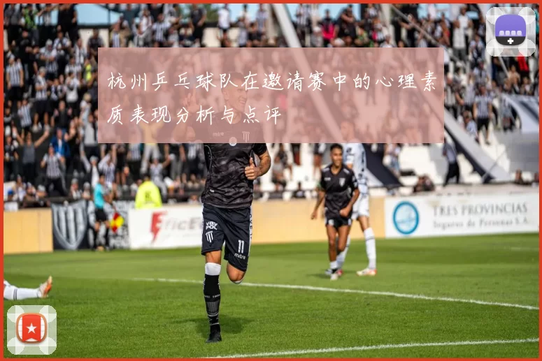 杭州乒乓球队在邀请赛中的心理素质表现分析与点评