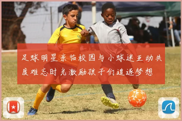 足球明星亲临校园与小球迷互动共度难忘时光激励孩子们追逐梦想