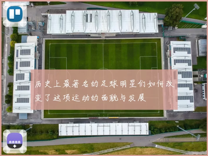 历史上最著名的足球明星们如何改变了这项运动的面貌与发展