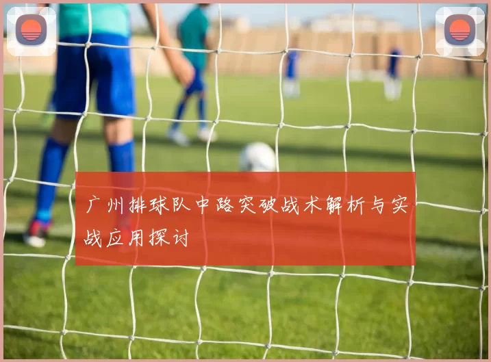 广州排球队中路突破战术解析与实战应用探讨