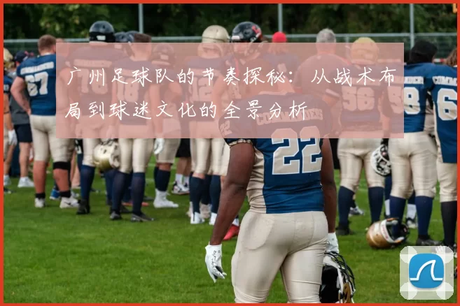 广州足球队的节奏探秘：从战术布局到球迷文化的全景分析