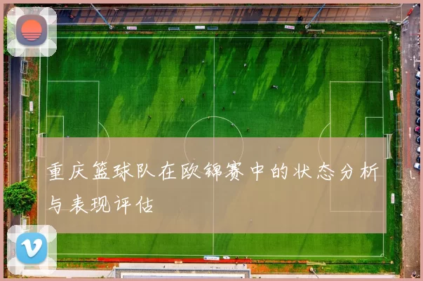 重庆篮球队在欧锦赛中的状态分析与表现评估