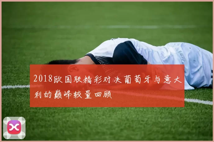 2018欧国联精彩对决葡萄牙与意大利的巅峰较量回顾