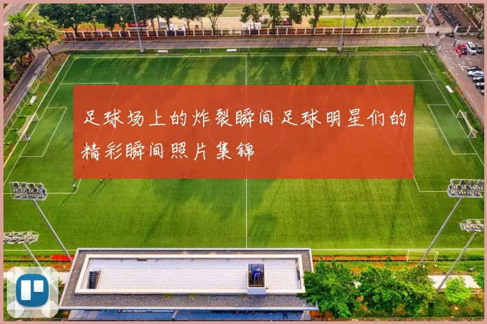 足球场上的炸裂瞬间足球明星们的精彩瞬间照片集锦