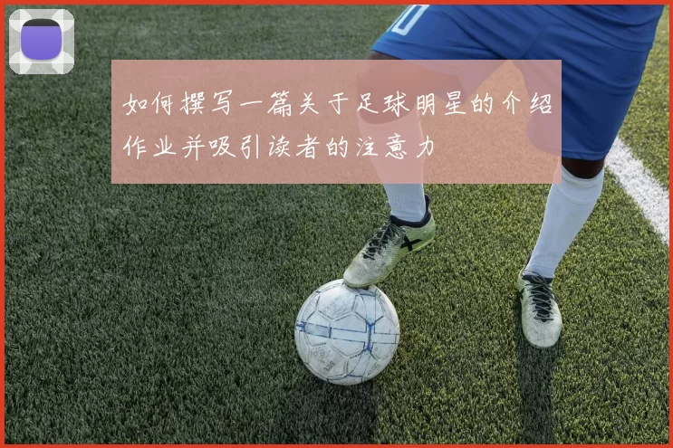 如何撰写一篇关于足球明星的介绍作业并吸引读者的注意力