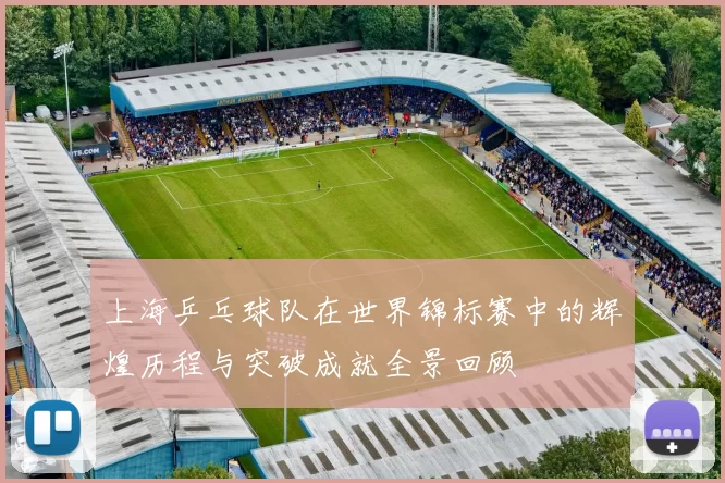 上海乒乓球队在世界锦标赛中的辉煌历程与突破成就全景回顾