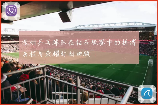 深圳乒乓球队在钻石联赛中的拼搏历程与荣耀时刻回顾