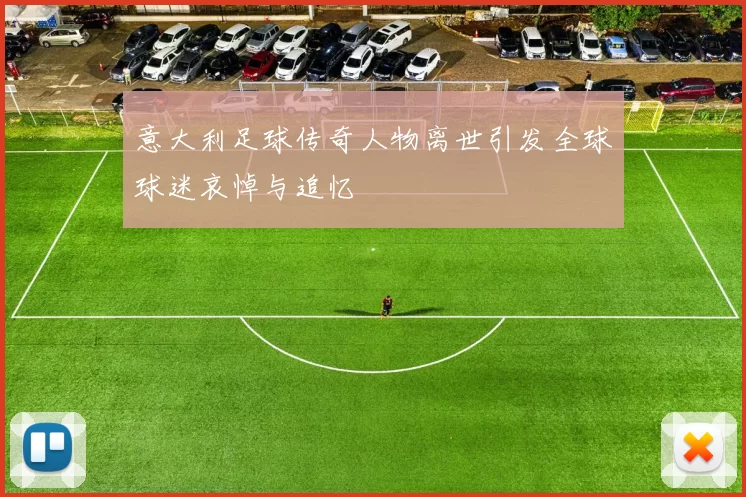 意大利足球传奇人物离世引发全球球迷哀悼与追忆