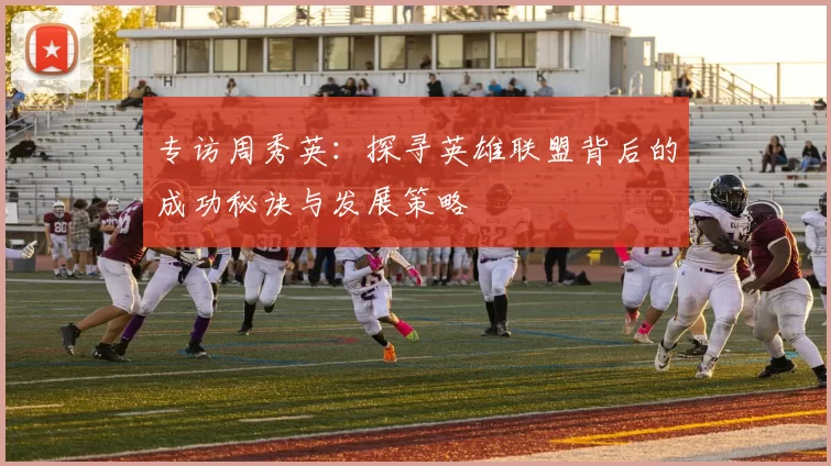 专访周秀英：探寻英雄联盟背后的成功秘诀与发展策略