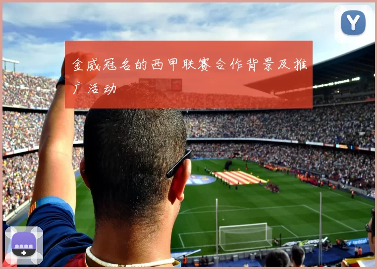 金威冠名的西甲联赛合作背景及推广活动