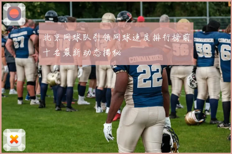 北京网球队引领网球速度排行榜前十名最新动态揭秘