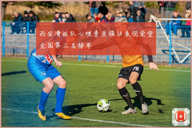 西安滑板队心理素质强劲表现荣登全国第三名榜单