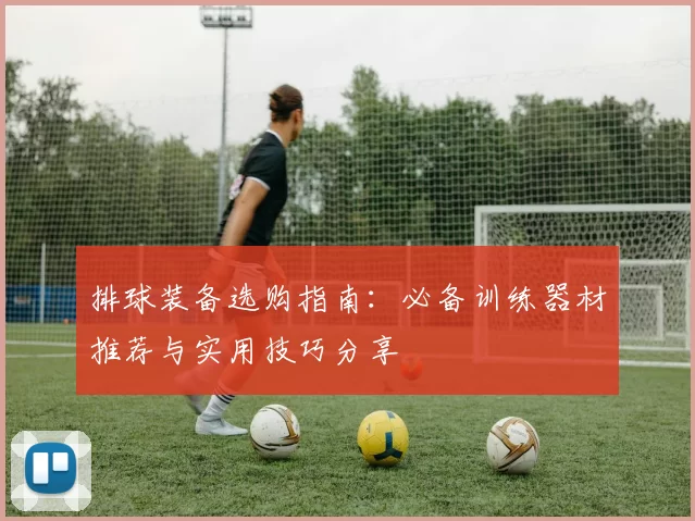 排球装备选购指南：必备训练器材推荐与实用技巧分享