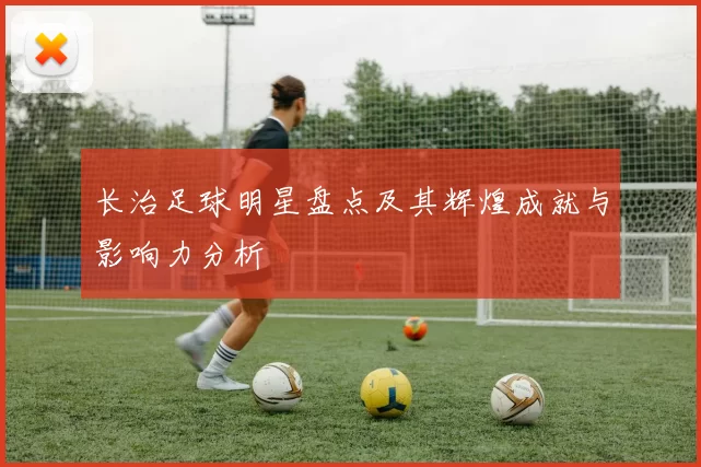 长治足球明星盘点及其辉煌成就与影响力分析