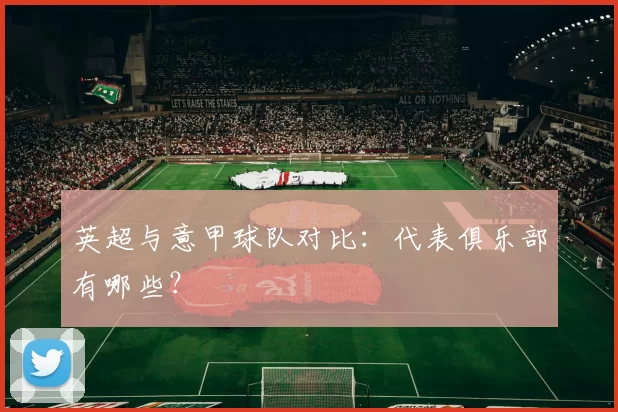 英超与意甲球队对比：代表俱乐部有哪些？