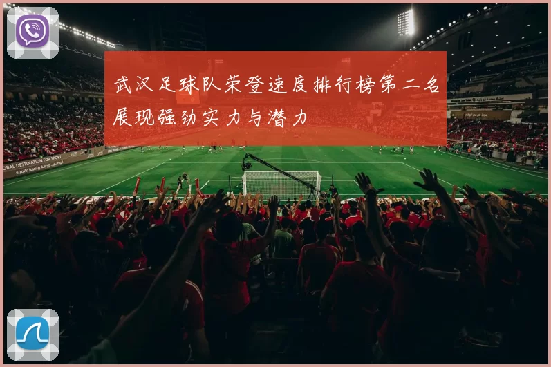 武汉足球队荣登速度排行榜第二名展现强劲实力与潜力