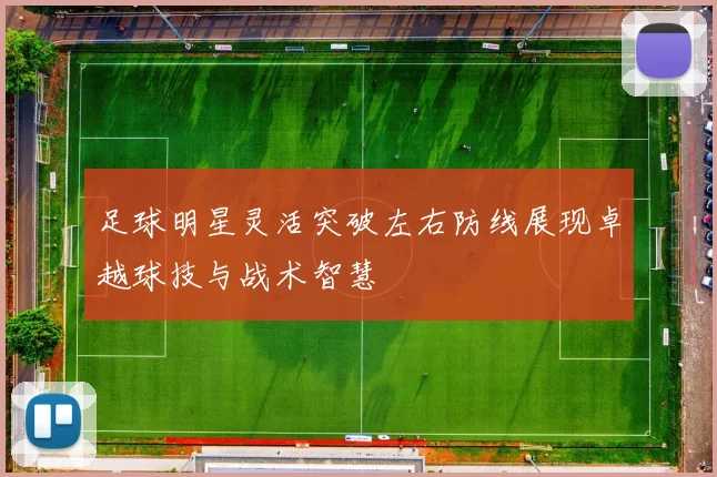 足球明星灵活突破左右防线展现卓越球技与战术智慧