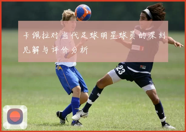 卡佩拉对当代足球明星球员的深刻见解与评价分析
