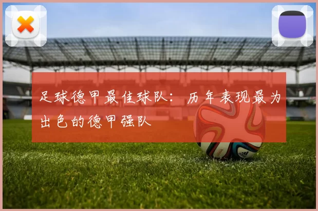 足球德甲最佳球队：历年表现最为出色的德甲强队