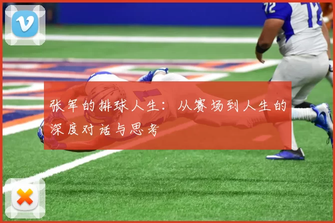 张军的排球人生：从赛场到人生的深度对话与思考