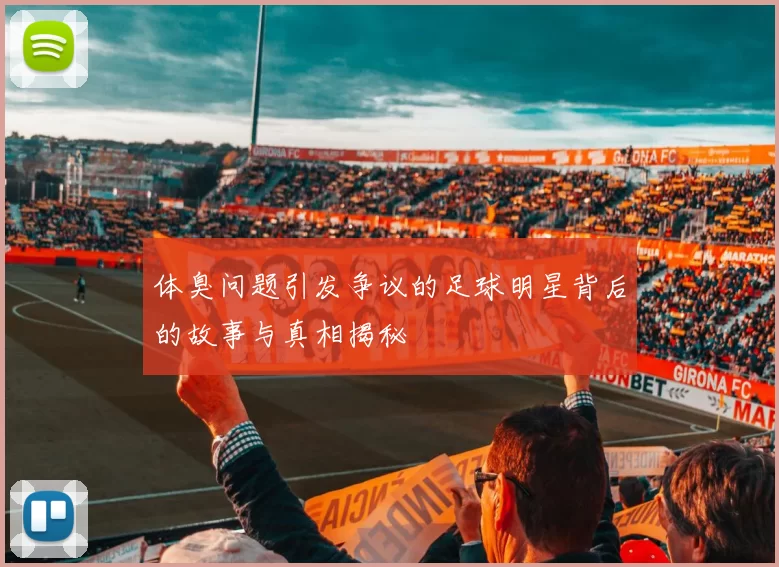 体臭问题引发争议的足球明星背后的故事与真相揭秘