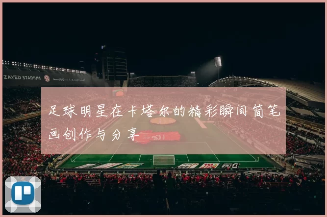 足球明星在卡塔尔的精彩瞬间简笔画创作与分享